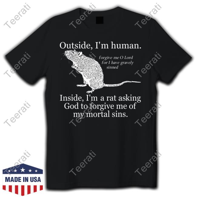 Shirts That Go Hard Outside I'm Human Inside I'm A Rat Asking God To Forgive Me Of My Mortal Sins Tee