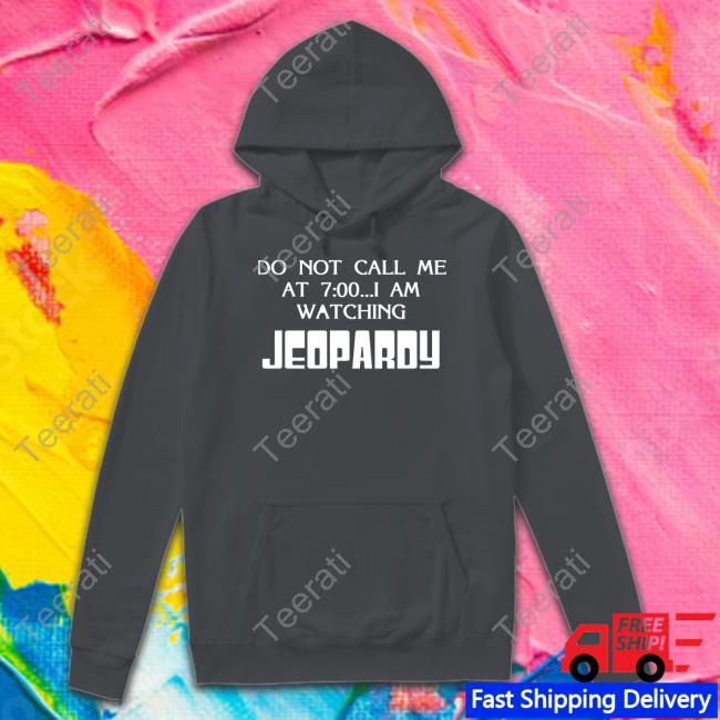 Shirts That Go Hard Do Not Call Me At 7 00 I Am Watching Jeopardy Sweatshirt